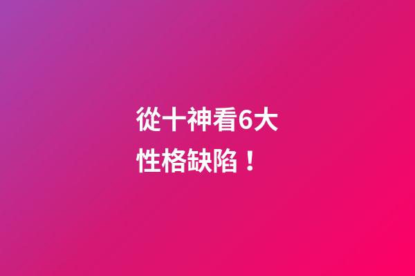 從十神看6大性格缺陷！